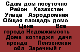 Сдам дом посуточно › Район ­ Казахстан › Улица ­ Аэродромная › Общая площадь дома ­ 60 › Цена ­ 4 000 - Все города Недвижимость » Дома, коттеджи, дачи аренда   . Пензенская обл.,Заречный г.